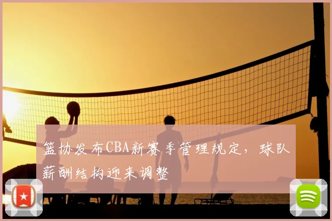篮协发布CBA新赛季管理规定，球队薪酬结构迎来调整