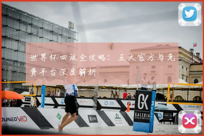 世界杯回放全攻略：五大官方与免费平台深度解析