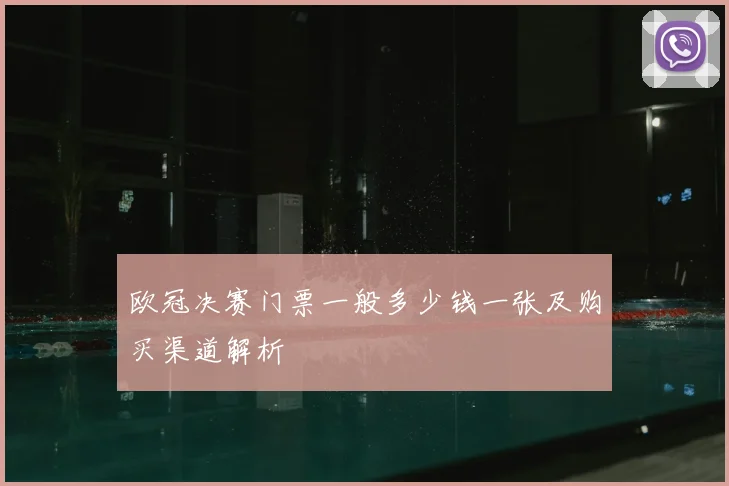 欧冠决赛门票一般多少钱一张及购买渠道解析