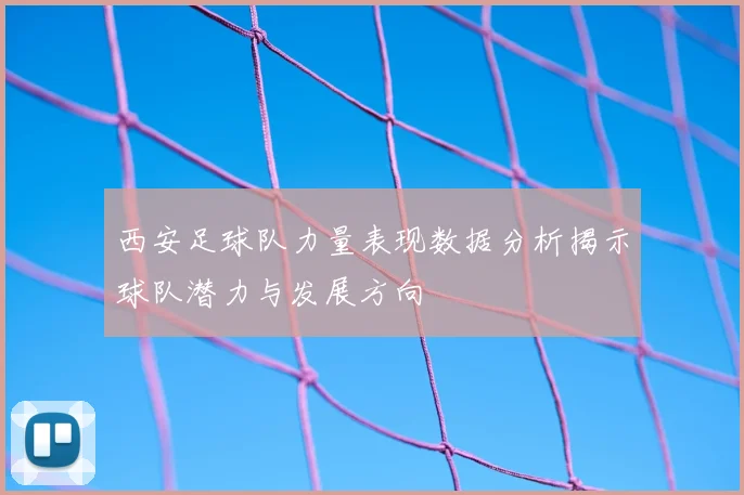 西安足球队力量表现数据分析揭示球队潜力与发展方向