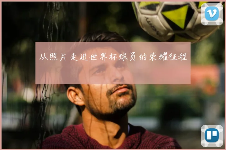 从照片走进世界杯球员的荣耀征程