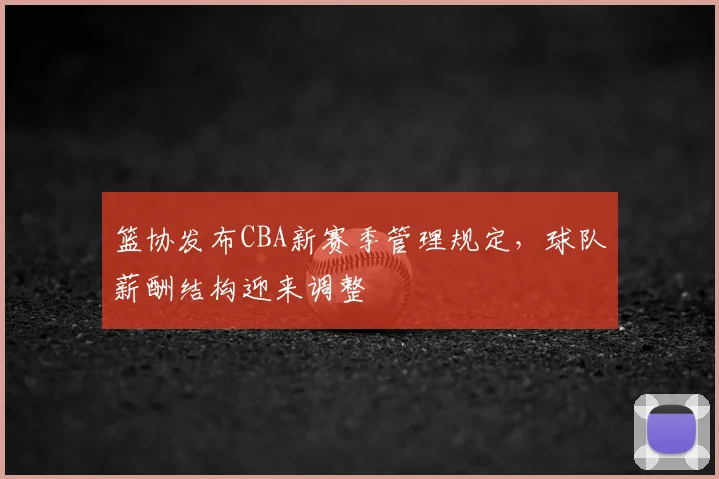 篮协发布CBA新赛季管理规定，球队薪酬结构迎来调整