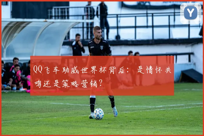 QQ飞车助威世界杯背后：是情怀共鸣还是策略营销？