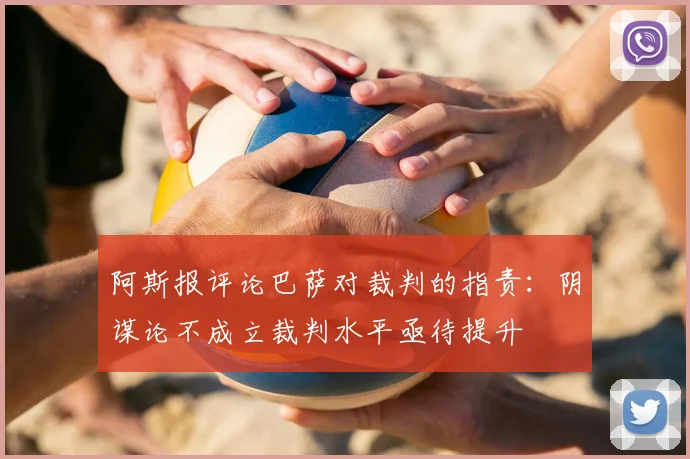 阿斯报评论巴萨对裁判的指责:阴谋论不成立裁判水平亟待提升