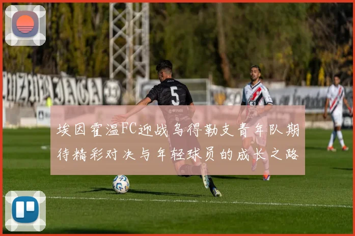 埃因霍温FC迎战乌得勒支青年队期待精彩对决与年轻球员的成长之路