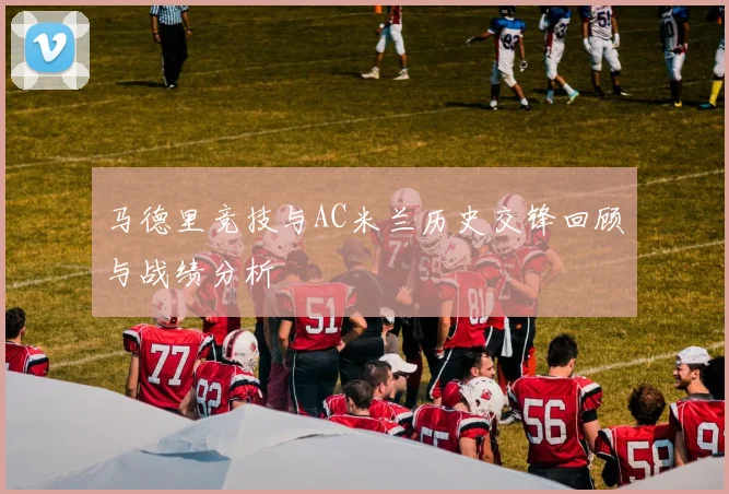 马德里竞技与AC米兰历史交锋回顾与战绩分析