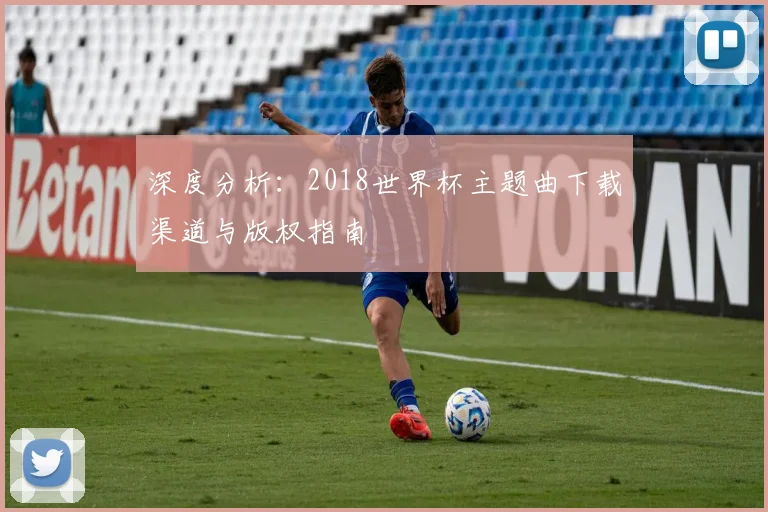 深度分析：2018世界杯主题曲下载渠道与版权指南