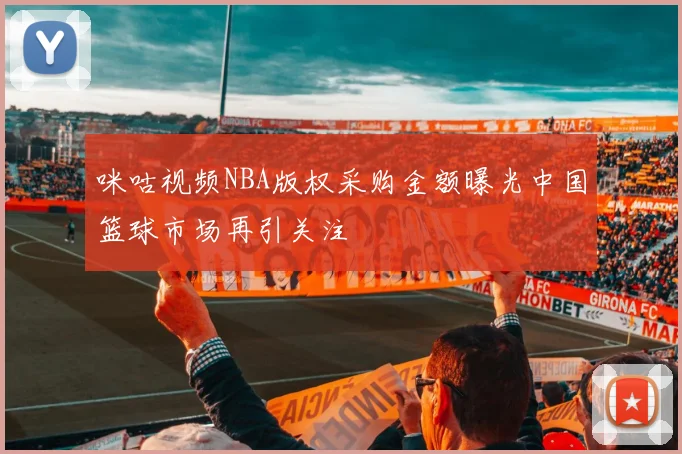 咪咕视频NBA版权采购金额曝光中国篮球市场再引关注