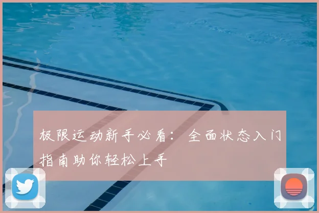 极限运动新手必看：全面状态入门指南助你轻松上手