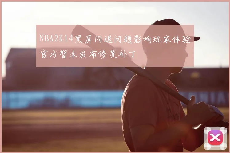 NBA2K14黑屏闪退问题影响玩家体验官方暂未发布修复补丁